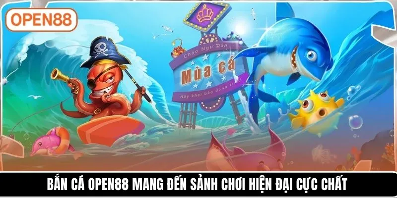 Bắn cá OPEN88 mang đến sảnh chơi hiện đại cực chất