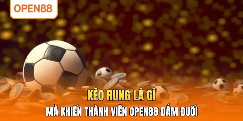 Kèo Rung Là Gì Mà Khiến Thành Viên OPEN88 Đắm Đuối