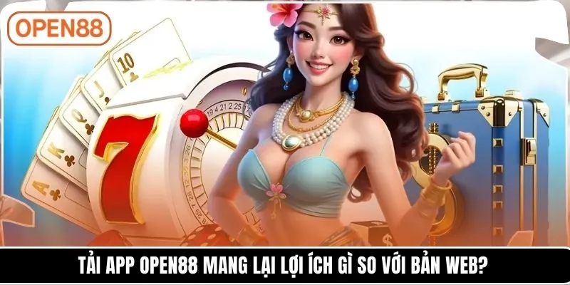 Tải app OPEN88 mang lại lợi ích gì so với bản web?