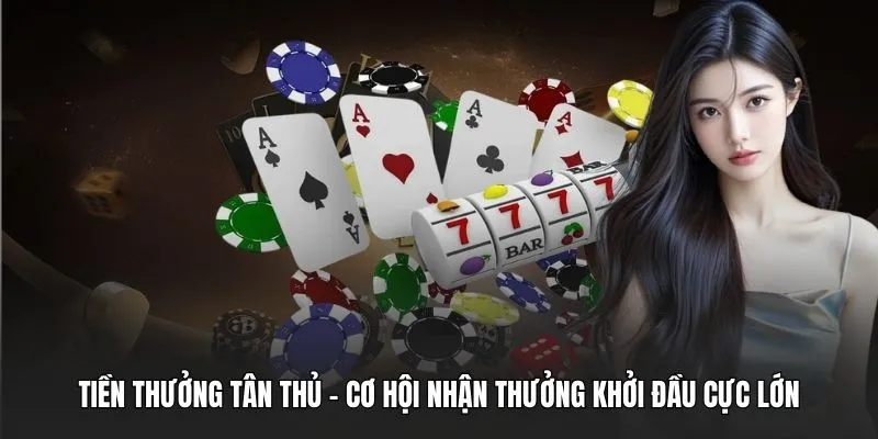 Tiền Thưởng Tân Thủ - Cơ Hội Nhận Thưởng Khởi Đầu Khủng