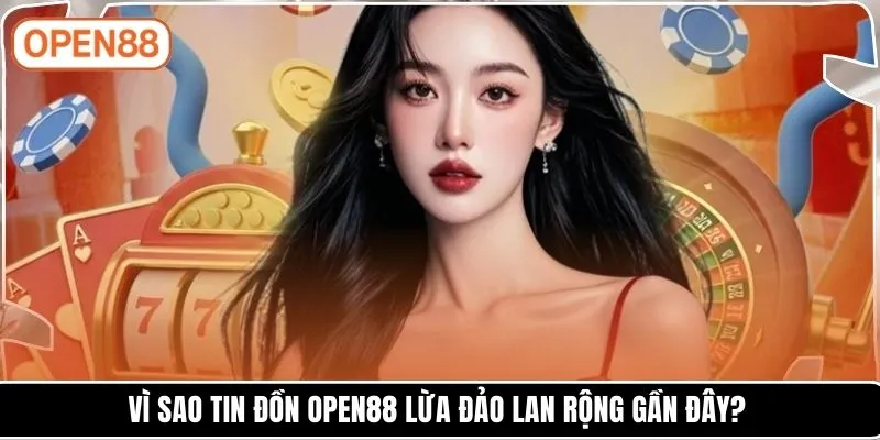 Vì sao tin đồn OPEN88 lừa đảo lan rộng gần đây?